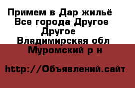 Примем в Дар жильё! - Все города Другое » Другое   . Владимирская обл.,Муромский р-н